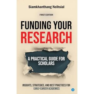 Neihsial, Siamkhanthang Funding Your Research: A Practical Guide for Scholars Neihsial, Siamkhanthang Funding Your Research: A Practical Guide for Scholars