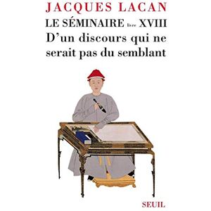 Jacques Lacan Le Séminaire. Livre XVIII D'un discours qui ne serait pas du semblant Jacques Lacan Le Séminaire. Livre XVIII D'un discours qui ne serait pas du semblant