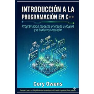 Owens, Cory Introducción a la programación en C++: Programación moderna orientada a objetos y la biblioteca estándar Owens, Cory Introducción a la programación en C++: Programación moderna orientada a objetos y la biblioteca estándar