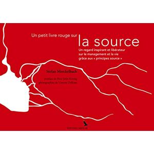 Merckelbach, Stefan Un petit livre rouge sur la source: Un regard inspirant et libérateur sur le management et la vie grâce aux "principes source Merckelbach, Stefan Un petit livre rouge sur la source: Un regard inspirant et libérateur sur le management et la vie grâce aux "principes source