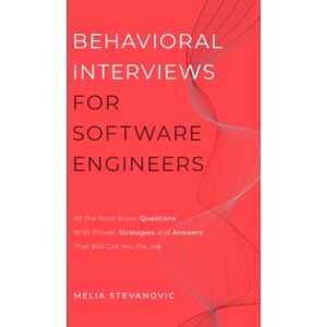 Stevanovic, Melia Behavioral Interviews for Software Engineers: All the Must-Know Questions With Proven Strategies and Answers That Will Get You the Job Stevanovic, Melia Behavioral Interviews for Software Engineers: All the Must-Know Questions With Proven Strategies and Answers That Will Get You the Job