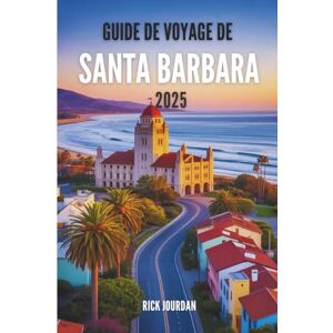 Jourdan, Rick GUIDE DE VOYAGE DE SANTA BARBARA 2025: Laissez le littoral vous conduire vers des merveilles inattendues Jourdan, Rick GUIDE DE VOYAGE DE SANTA BARBARA 2025: Laissez le littoral vous conduire vers des merveilles inattendues