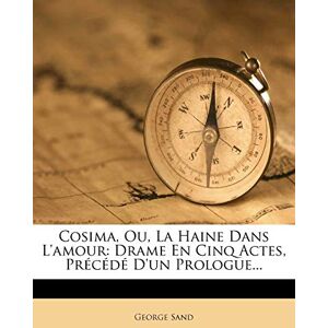 Sand pse, Title George Cosima, Ou, La Haine Dans L'Amour: Drame En Cinq Actes, Precede D'Un Prologue... Sand pse, Title George Cosima, Ou, La Haine Dans L'Amour: Drame En Cinq Actes, Precede D'Un Prologue...