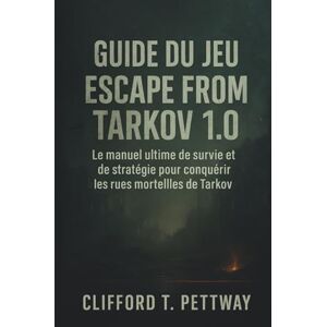 Pettway, Clifford T. Guide du jeu Escape from Tarkov 1.0: Le manuel ultime de survie et de stratégie pour conquérir les rues mortelles de Tarkov Pettway, Clifford T. Guide du jeu Escape from Tarkov 1.0: Le manuel ultime de survie et de stratégie pour conquérir les rues mortelles de Tarkov