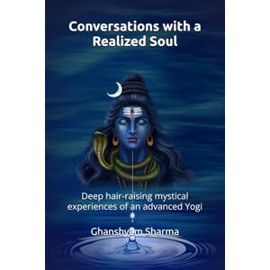Sharma, Ghanshyam Conversations with a Realized Soul: Deep hair-raising mystical experiences of an advanced Yogi. (Self-Realization) Sharma, Ghanshyam Conversations with a Realized Soul: Deep hair-raising mystical experiences of an advanced Yogi. (Self-Realization)