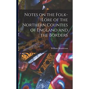 Henderson, William Notes on the Folk-lore of the Northern Counties of England and the Borders Henderson, William Notes on the Folk-lore of the Northern Counties of England and the Borders
