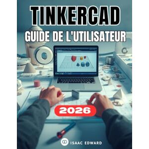 Edward, Isaac TINKERCAD GUIDE DE L'UTILISATEUR: Le manuel complet, étape par étape, pour les débutants souhaitant maîtriser la conception, la modélisation et l'impression 3D Edward, Isaac TINKERCAD GUIDE DE L'UTILISATEUR: Le manuel complet, étape par étape, pour les débutants souhaitant maîtriser la conception, la modélisation et l'impression 3D