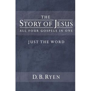 Ryen, D. B. The Story of Jesus (Just The Word): All Four Gospels In One Ryen, D. B. The Story of Jesus (Just The Word): All Four Gospels In One