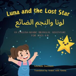 Swensen, Michele Luna and the Lost Star لونا والنجم الضائع: An English-Arabic Bilingual Adventure for Children ages 4-8 Swensen, Michele Luna and the Lost Star لونا والنجم الضائع: An English-Arabic Bilingual Adventure for Children ages 4-8