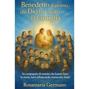 Germano, Rosamaria Benedetto il giorno che Dio ha creato la famiglia: In compagnia di uomini che hanno fatto la storia, laici affiancando consacrati, Santi (Collana cristiana cattolica) Germano, Rosamaria Benedetto il giorno che Dio ha creato la famiglia: In compagnia di uomini che hanno fatto la storia, laici affiancando consacrati, Santi (Collana cristiana cattolica)
