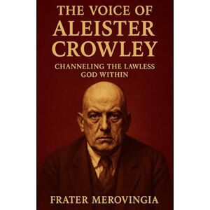 Merovingia, Frater The Voice of Aleister Crowley: Channeling the Lawless God Within: 4 (Necromantic Channels) Merovingia, Frater The Voice of Aleister Crowley: Channeling the Lawless God Within: 4 (Necromantic Channels)