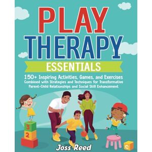 Reed, Joss Play Therapy Essentials: 150+ Inspiring Activities, Games, and Exercises Combined with Strategies and Techniques for Transformative Parent-Child ... Enhancement (Cherished Moments and Big Bonds) Reed, Joss Play Therapy Essentials: 150+ Inspiring Activities, Games, and Exercises Combined with Strategies and Techniques for Transformative Parent-Child ... Enhancement (Cherished Moments and Big Bonds)