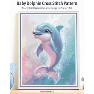 Balman, Simone Baby Dolphin Cross Stitch Pattern: A Large Print Watercolor-Style Design for Nursery Art (Baby Animals Nursery Art Cross-Stitch Collection) Balman, Simone Baby Dolphin Cross Stitch Pattern: A Large Print Watercolor-Style Design for Nursery Art (Baby Animals Nursery Art Cross-Stitch Collection)