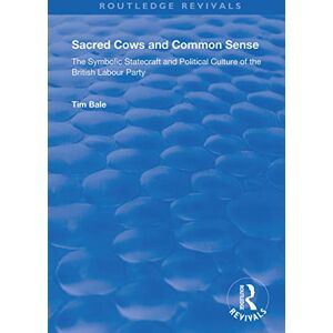 Bale, Tim Sacred Cows and Common Sense: The Symbolic Statecraft and Political Culture of the British Labour Party (Routledge Revivals) Bale, Tim Sacred Cows and Common Sense: The Symbolic Statecraft and Political Culture of the British Labour Party (Routledge Revivals)