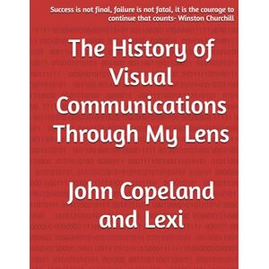 Copeland, John The History of Visual Communications Through My Lens Copeland, John The History of Visual Communications Through My Lens