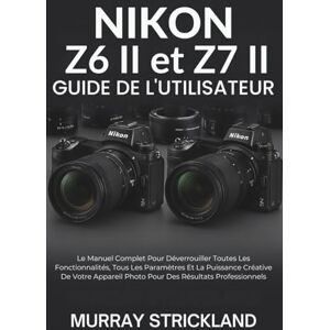 STRICKLAND, MURRAY Nikon Z6 II et Z7 II Guide De L'utilisateur: Le Manuel Complet Pour Déverrouiller Toutes Les Fonctionnalités, Tous Les Paramètres Et La Puissance ... Photo Pour Des Résultats Professionnels STRICKLAND, MURRAY Nikon Z6 II et Z7 II Guide De L'utilisateur: Le Manuel Complet Pour Déverrouiller Toutes Les Fonctionnalités, Tous Les Paramètres Et La Puissance ... Photo Pour Des Résultats Professionnels