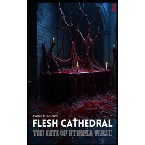 S John, Fabio Flesh Cathedral The Rite of Eternal Flesh: 3 S John, Fabio Flesh Cathedral The Rite of Eternal Flesh: 3
