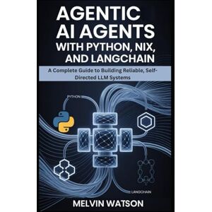 Watson, Melvin AGENTIC AI AGENTS WITH PYTHON, NIX, AND LANGCHAIN: A Complete Guide to Building Reliable, Self-Directed LLM Systems Watson, Melvin AGENTIC AI AGENTS WITH PYTHON, NIX, AND LANGCHAIN: A Complete Guide to Building Reliable, Self-Directed LLM Systems