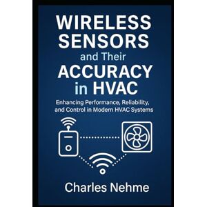 Nehme, Charles Wireless Sensors and Their Accuracy in HVAC: Enhancing Performance, Reliability, and Control in Modern HVAC Systems Nehme, Charles Wireless Sensors and Their Accuracy in HVAC: Enhancing Performance, Reliability, and Control in Modern HVAC Systems