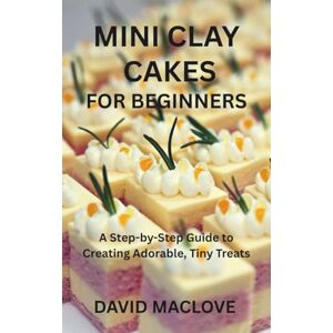 MACLOVE, DAVID MINI CLAY CAKES FOR BEGINNERS: A Step-by-Step Guide to Creating Adorable, Tiny Treats MACLOVE, DAVID MINI CLAY CAKES FOR BEGINNERS: A Step-by-Step Guide to Creating Adorable, Tiny Treats