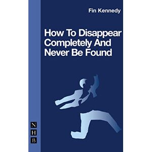 Fin Kennedy How to Disappear Completely and Never be Found (NHB Modern Plays) Fin Kennedy How to Disappear Completely and Never be Found (NHB Modern Plays)