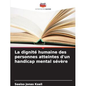 Koali, Seeiso Jonas La dignité humaine des personnes atteintes d'un handicap mental sévère Koali, Seeiso Jonas La dignité humaine des personnes atteintes d'un handicap mental sévère
