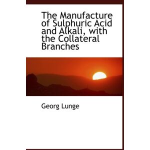 Lunge, Georg The Manufacture of Sulphuric Acid and Alkali, with the Collateral Branches Lunge, Georg The Manufacture of Sulphuric Acid and Alkali, with the Collateral Branches