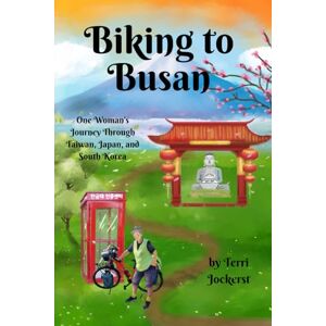 Jockerst, Terri Biking to Busan: One Woman's Journey Through Taiwan, Japan, and South Korea Jockerst, Terri Biking to Busan: One Woman's Journey Through Taiwan, Japan, and South Korea