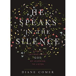 Comer, Diane He Speaks in the Silence: Finding Intimacy with God by Learning to Listen Comer, Diane He Speaks in the Silence: Finding Intimacy with God by Learning to Listen