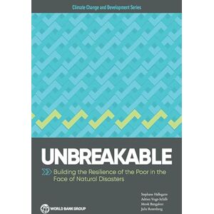 World Bank Publications Unbreakable: Building the Resilience of the Poor in the Face of Natural Disasters (Climate Change and Development) World Bank Publications Unbreakable: Building the Resilience of the Poor in the Face of Natural Disasters (Climate Change and Development)
