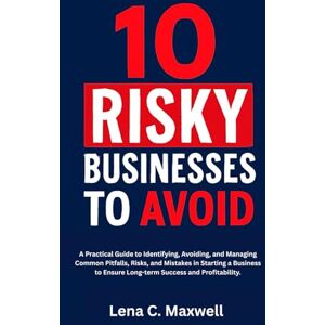 C. Maxwell, Lena 10 Risky Businesses to Avoid: A Practical Guide to Identifying, Avoiding, and Managing Common Pitfalls, Risks, and Mistakes in Starting a Business to Ensure Long-term Success and Profitability. C. Maxwell, Lena 10 Risky Businesses to Avoid: A Practical Guide to Identifying, Avoiding, and Managing Common Pitfalls, Risks, and Mistakes in Starting a Business to Ensure Long-term Success and Profitability.