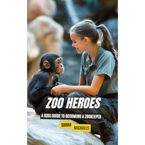 Michaels, Sarah Zoo Heroes: A Kids Guide to Becoming a Zookeeper (Careers for Kids) Michaels, Sarah Zoo Heroes: A Kids Guide to Becoming a Zookeeper (Careers for Kids)