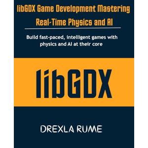 Rume, Drexla libGDX Game Development Mastering Real-Time Physics and AI: Build fast-paced, intelligent games with physics and AI at their core Rume, Drexla libGDX Game Development Mastering Real-Time Physics and AI: Build fast-paced, intelligent games with physics and AI at their core