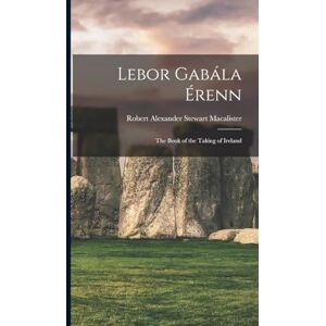 Macalister, Robert Alexander Stewart Lebor Gabála Érenn: The Book of the Taking of Ireland Macalister, Robert Alexander Stewart Lebor Gabála Érenn: The Book of the Taking of Ireland
