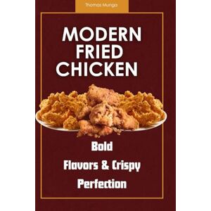 Munga, Thomas Modern Fried Chicken: Bold Flavors & Crispy Perfection: Creative Recipes for Classic and Contemporary Fried Chicken Munga, Thomas Modern Fried Chicken: Bold Flavors & Crispy Perfection: Creative Recipes for Classic and Contemporary Fried Chicken