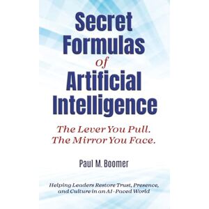 Boomer, Paul M Secret Formulas of Artificial Intelligence: The Lever You Pull The Mirror You Face Boomer, Paul M Secret Formulas of Artificial Intelligence: The Lever You Pull The Mirror You Face