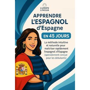 Lingua, Lumen Apprendre l’Espagnol d’Espagne en 45 Jours: La méthode intuitive et naturelle pour maîtriser rapidement l’espagnol d’Espagne (spécialement conçue pour les débutants) Lingua, Lumen Apprendre l’Espagnol d’Espagne en 45 Jours: La méthode intuitive et naturelle pour maîtriser rapidement l’espagnol d’Espagne (spécialement conçue pour les débutants)