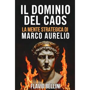 Bellini, Flavio Il Dominio Del Caos: La Mente Strategica Di Marco Aurelio: Come L'imperatore Filosofo Usava Lo Stoicismo Per Prendere Decisioni Sagge Durante La Peste ... – FILOSOFIA ANTICA PER IL CAOS MODERNO) Bellini, Flavio Il Dominio Del Caos: La Mente Strategica Di Marco Aurelio: Come L'imperatore Filosofo Usava Lo Stoicismo Per Prendere Decisioni Sagge Durante La Peste ... – FILOSOFIA ANTICA PER IL CAOS MODERNO)