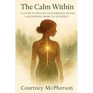 McPherson, Courtney The Calm Within: A Guide to Healing Your Nervous System, Returning to Your Center, and Living a Life That Feels Like You McPherson, Courtney The Calm Within: A Guide to Healing Your Nervous System, Returning to Your Center, and Living a Life That Feels Like You