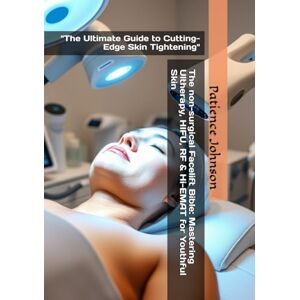 Johnson, Patience The non-surgical Facelift Bible: Mastering Ultherapy, HIFU, RF & Hi-EMAT for Youthful Skin: "The Ultimate Guide to Cutting-Edge Skin Tightening Johnson, Patience The non-surgical Facelift Bible: Mastering Ultherapy, HIFU, RF & Hi-EMAT for Youthful Skin: "The Ultimate Guide to Cutting-Edge Skin Tightening