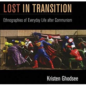 Ghodsee, Kristen Lost in Transition: Ethnographies of Everyday Life after Communism Ghodsee, Kristen Lost in Transition: Ethnographies of Everyday Life after Communism