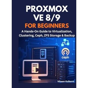 Kulkarni, Vihaan Proxmox VE 8/9 for Beginners: A Hands-On Guide to Virtualization, Clustering, Ceph, ZFS Storage & Backup Kulkarni, Vihaan Proxmox VE 8/9 for Beginners: A Hands-On Guide to Virtualization, Clustering, Ceph, ZFS Storage & Backup