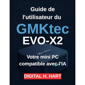H. HART, DIGITAL Guide de l'utilisateur du GMKtec EVO-X2: Votre mini PC compatible avec l'IA H. HART, DIGITAL Guide de l'utilisateur du GMKtec EVO-X2: Votre mini PC compatible avec l'IA