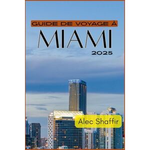Shaffir, Alec GUIDE DE VOYAGE À MIAMI 2025: Votre guide ultime pour explorer les meilleures attractions, les trésors cachés et les lieux incontournables de la ville magique Shaffir, Alec GUIDE DE VOYAGE À MIAMI 2025: Votre guide ultime pour explorer les meilleures attractions, les trésors cachés et les lieux incontournables de la ville magique
