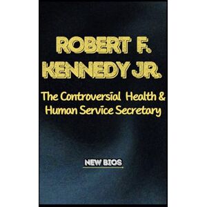 BIOS, NEW ROBERT F. KENNEDY JR.: The Controversial Health and Human service Secretary (NEW BIOS) BIOS, NEW ROBERT F. KENNEDY JR.: The Controversial Health and Human service Secretary (NEW BIOS)