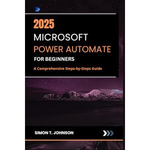 Johnson, Simon T. Microsoft Power Automate For Beginners: A Comprehensive Steps-by-Steps Guide (Microsoft Office Made Easy) Johnson, Simon T. Microsoft Power Automate For Beginners: A Comprehensive Steps-by-Steps Guide (Microsoft Office Made Easy)