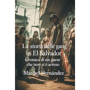 Hernàndez, Maribel La storia delle gang in El Salvador: Cronaca di un paese che non si è arreso” Hernàndez, Maribel La storia delle gang in El Salvador: Cronaca di un paese che non si è arreso”