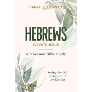 Howley, Sarah K. Hebrews: Elevate Jesus (Seeing the Old Testament in the Epistles Bible Studies) Howley, Sarah K. Hebrews: Elevate Jesus (Seeing the Old Testament in the Epistles Bible Studies)