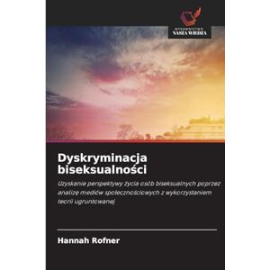 Rofner, Hannah Dyskryminacja biseksualności: Uzyskanie perspektywy ¿ycia osób biseksualnych poprzez analiz¿ mediów spo¿eczno¿ciowych z wykorzystaniem teorii ugruntowanej Rofner, Hannah Dyskryminacja biseksualności: Uzyskanie perspektywy ¿ycia osób biseksualnych poprzez analiz¿ mediów spo¿eczno¿ciowych z wykorzystaniem teorii ugruntowanej