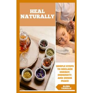 Varelle, Alina Heal Naturally: Simple Steps to Reclaim Energy, Immunity, and Inner Peace (Health and Wellbeing) Varelle, Alina Heal Naturally: Simple Steps to Reclaim Energy, Immunity, and Inner Peace (Health and Wellbeing)